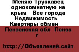 Меняю Трускавец однокомнатную на крым - Все города Недвижимость » Квартиры обмен   . Пензенская обл.,Пенза г.
